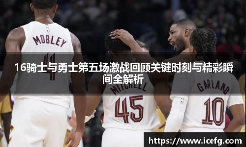 16骑士与勇士第五场激战回顾关键时刻与精彩瞬间全解析